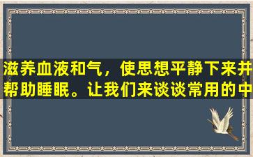 滋养血液和气，使思想平静下来并帮助睡眠。让我们来谈谈常用的中国专利药物用于治疗失眠—— Jujube种子Anshen胶囊